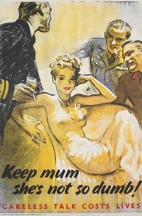 Keep Mum - She's Not so Dumb! - Careless Talk Costs Lives whole: the image occupies the whole, with the title and text integrated and placed in the lower quarter, in black and in red. image: a three-quarter length depiction of an attractive woman, reclining on a chair and looking directly out of the poster. She is surrounded by three entranced officers, representing the Army, Navy and RAF. text: Keep mum she's not so dumb! CARELESS TALK COSTS LIVES Printed for H.M. Stationery Office by Greycaine Ltd., Watford and London. 51-101